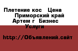 Плетение кос › Цена ­ 500 - Приморский край, Артем г. Бизнес » Услуги   